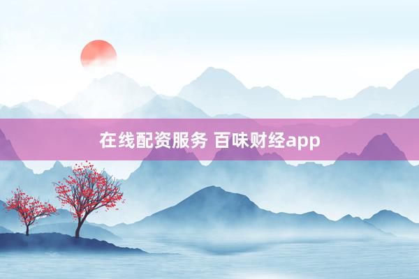 在线配资服务 百味财经app