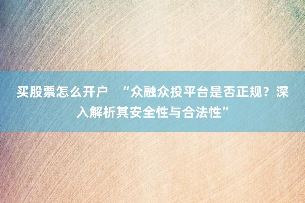 买股票怎么开户   “众融众投平台是否正规？深入解析其安全性与合法性”