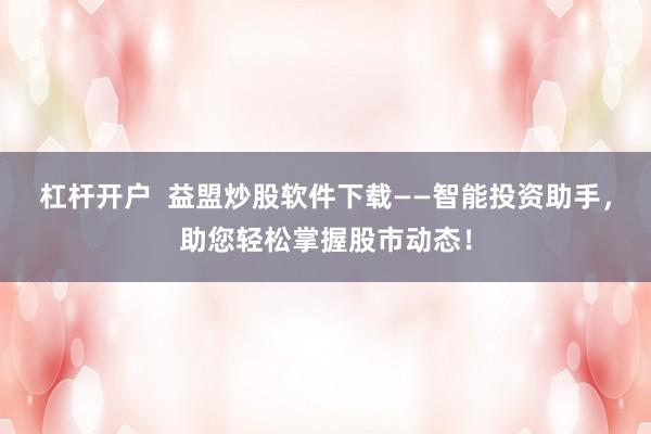 杠杆开户  益盟炒股软件下载——智能投资助手，助您轻松掌握股市动态！