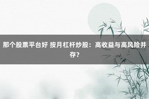 那个股票平台好 按月杠杆炒股：高收益与高风险并存？