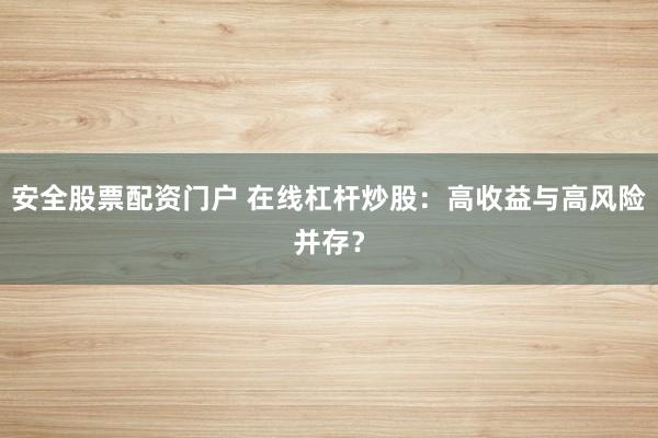 安全股票配资门户 在线杠杆炒股：高收益与高风险并存？