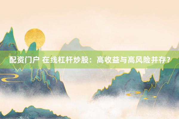 配资门户 在线杠杆炒股：高收益与高风险并存？