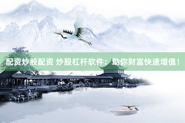 配资炒股配资 炒股杠杆软件：助你财富快速增值！