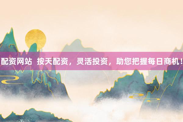配资网站  按天配资，灵活投资，助您把握每日商机！