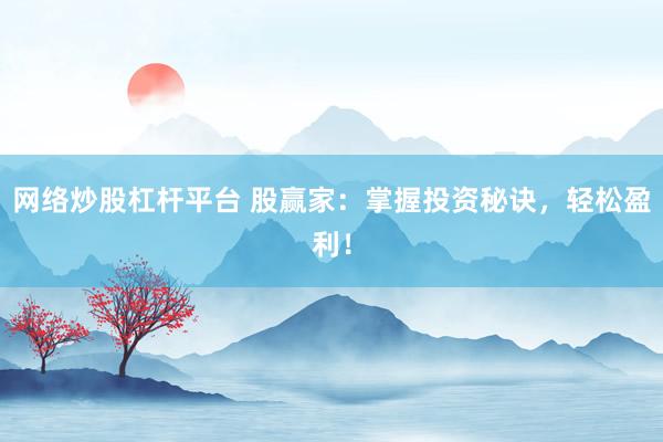 网络炒股杠杆平台 股赢家：掌握投资秘诀，轻松盈利！