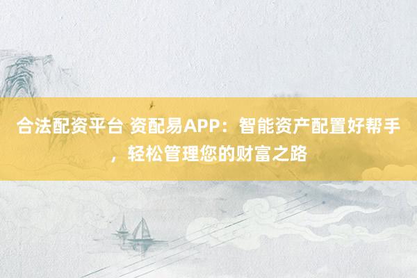 合法配资平台 资配易APP：智能资产配置好帮手，轻松管理您的财富之路