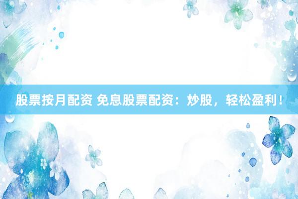 股票按月配资 免息股票配资：炒股，轻松盈利！