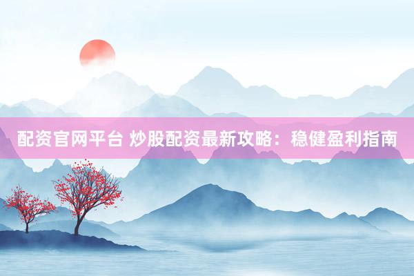 配资官网平台 炒股配资最新攻略：稳健盈利指南