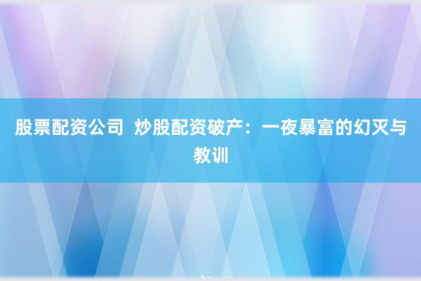 股票配资公司  炒股配资破产：一夜暴富的幻灭与教训