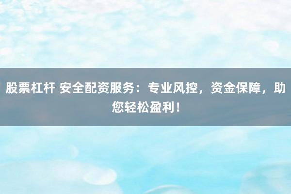 股票杠杆 安全配资服务：专业风控，资金保障，助您轻松盈利！