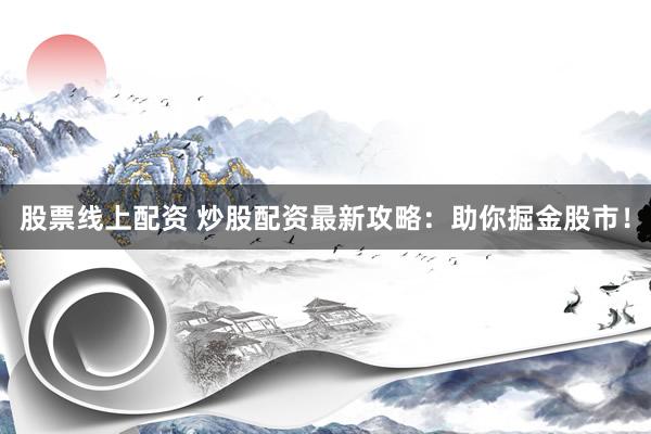 股票线上配资 炒股配资最新攻略：助你掘金股市！