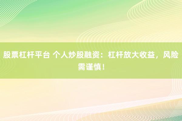 股票杠杆平台 个人炒股融资：杠杆放大收益，风险需谨慎！