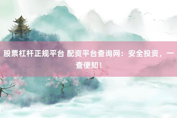 股票杠杆正规平台 配资平台查询网：安全投资，一查便知！