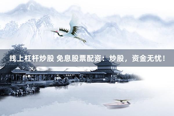 线上杠杆炒股 免息股票配资：炒股，资金无忧！