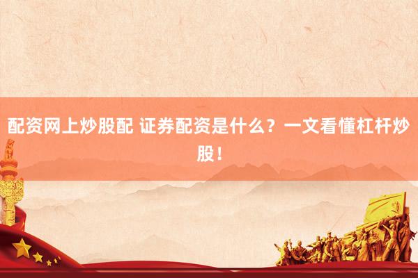 配资网上炒股配 证券配资是什么？一文看懂杠杆炒股！