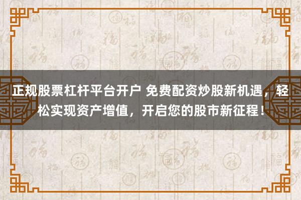 正规股票杠杆平台开户 免费配资炒股新机遇，轻松实现资产增值，开启您的股市新征程！