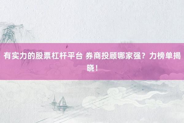 有实力的股票杠杆平台 券商投顾哪家强？力榜单揭晓！