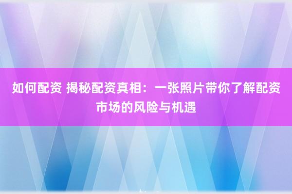 如何配资 揭秘配资真相：一张照片带你了解配资市场的风险与机遇