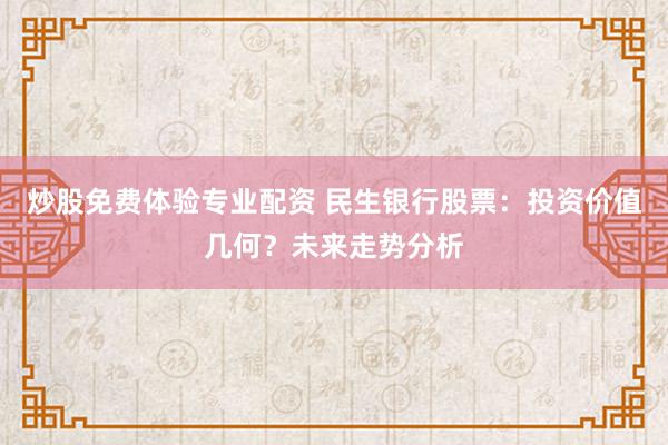 炒股免费体验专业配资 民生银行股票：投资价值几何？未来走势分析