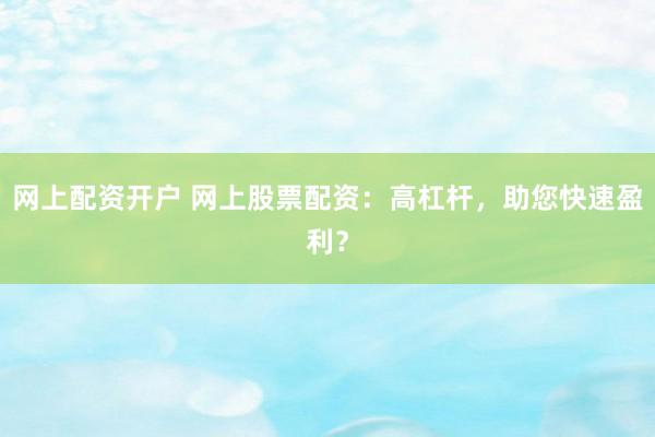 网上配资开户 网上股票配资：高杠杆，助您快速盈利？