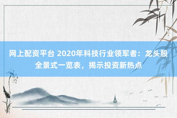 网上配资平台 2020年科技行业领军者：龙头股全景式一览表，揭示投资新热点