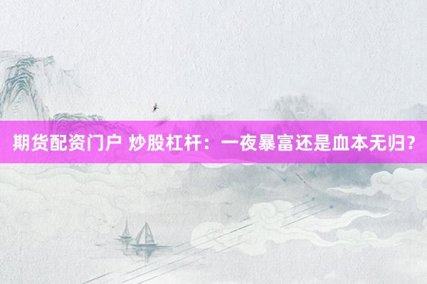 期货配资门户 炒股杠杆：一夜暴富还是血本无归？