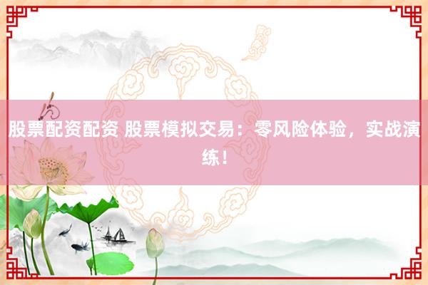 股票配资配资 股票模拟交易：零风险体验，实战演练！