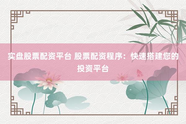 实盘股票配资平台 股票配资程序：快速搭建您的投资平台