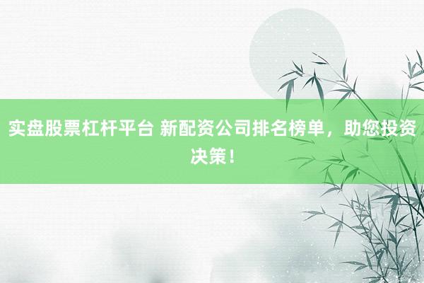 实盘股票杠杆平台 新配资公司排名榜单，助您投资决策！
