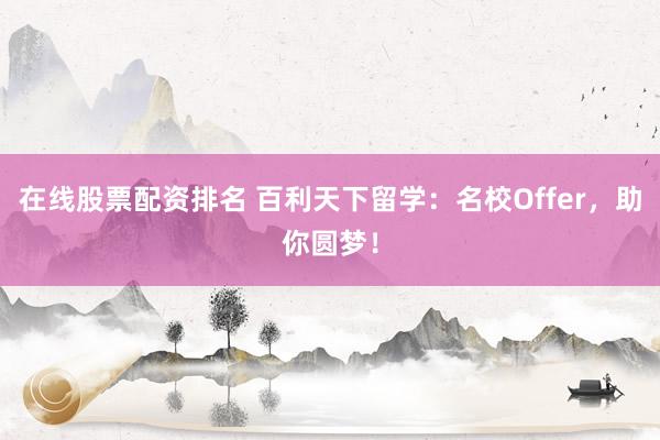 在线股票配资排名 百利天下留学：名校Offer，助你圆梦！