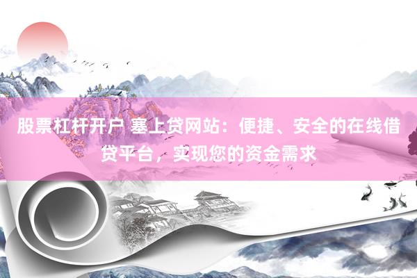 股票杠杆开户 塞上贷网站：便捷、安全的在线借贷平台，实现您的资金需求