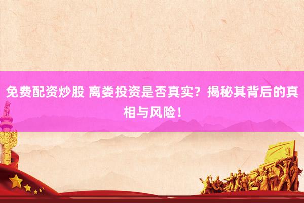 免费配资炒股 离娄投资是否真实？揭秘其背后的真相与风险！