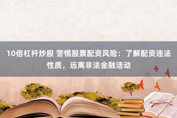 10倍杠杆炒股 警惕股票配资风险：了解配资违法性质，远离非法金融活动