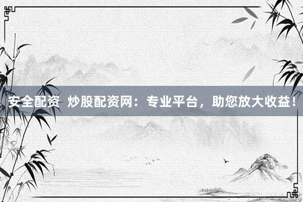 安全配资  炒股配资网：专业平台，助您放大收益！