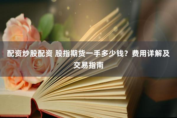 配资炒股配资 股指期货一手多少钱？费用详解及交易指南