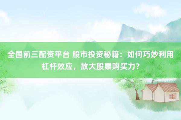 全国前三配资平台 股市投资秘籍：如何巧妙利用杠杆效应，放大股票购买力？