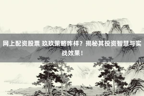 网上配资股票 玖玖策略咋样？揭秘其投资智慧与实战效果！