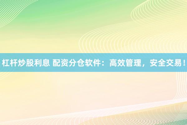 杠杆炒股利息 配资分仓软件：高效管理，安全交易！
