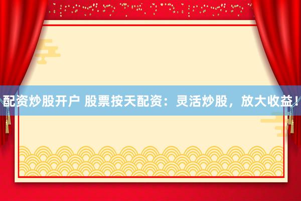 配资炒股开户 股票按天配资：灵活炒股，放大收益！
