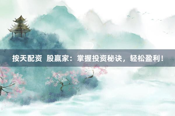 按天配资  股赢家：掌握投资秘诀，轻松盈利！