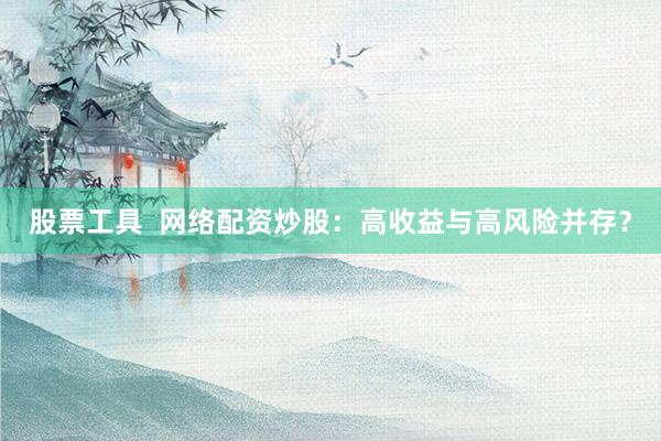 股票工具  网络配资炒股：高收益与高风险并存？