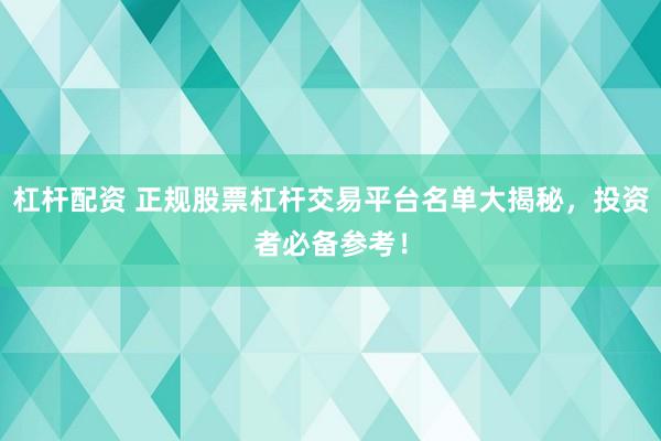 杠杆配资 正规股票杠杆交易平台名单大揭秘，投资者必备参考！