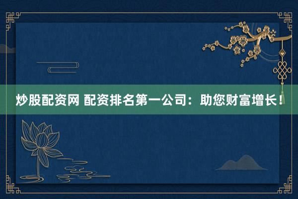 炒股配资网 配资排名第一公司:助您财富增长!