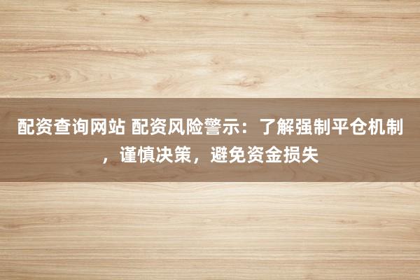 配资查询网站 配资风险警示:了解强制平仓机制,谨慎决策,避免资金损失