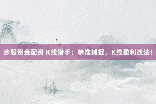 炒股资金配资 K线猎手:精准捕捉,K线盈利战法!