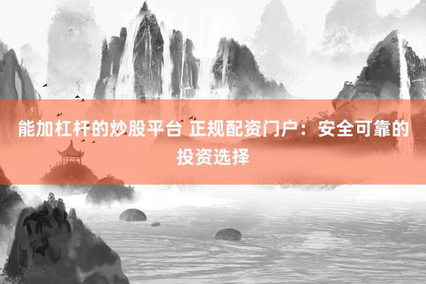 能加杠杆的炒股平台 正规配资门户:安全可靠的投资选择
