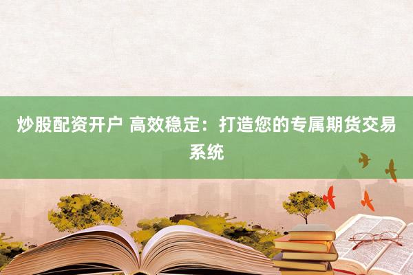 炒股配资开户 高效稳定：打造您的专属期货交易系统