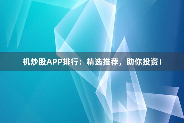 机炒股APP排行:精选推荐,助你投资!