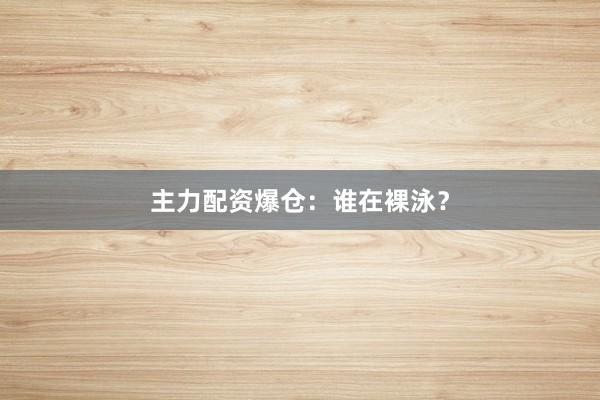 主力配资爆仓：谁在裸泳？