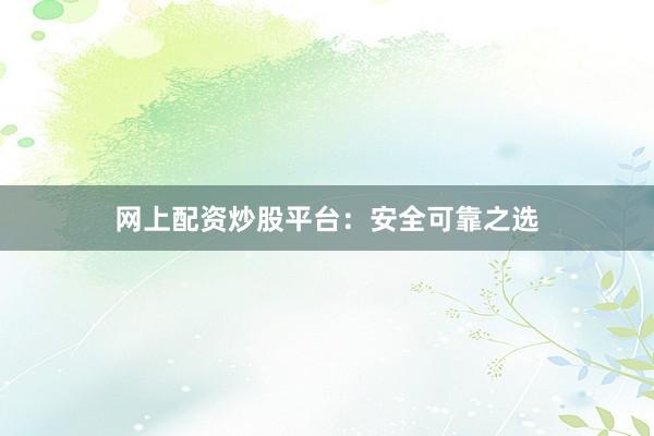 网上配资炒股平台:安全可靠之选